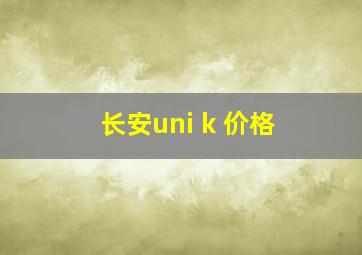 长安uni k 价格